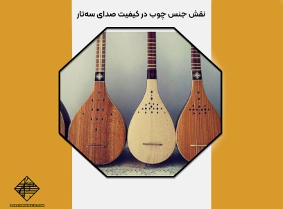 نقش جنس چوب در کیفیت صدای سه‌تار